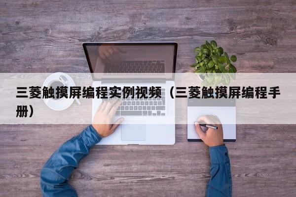 三菱触摸屏编程实例视频（三菱触摸屏编程手册）-第1张图片-晋江速捷自动化科技有限公司