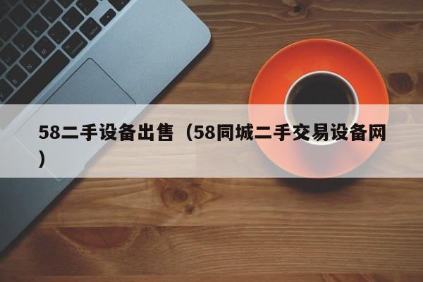 58二手设备出售（58同城二手交易设备网）-第1张图片-晋江速捷自动化科技有限公司