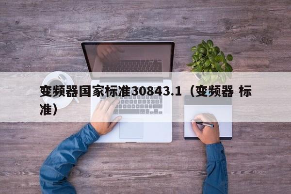 变频器国家标准30843.1（变频器 标准）-第1张图片-晋江速捷自动化科技有限公司