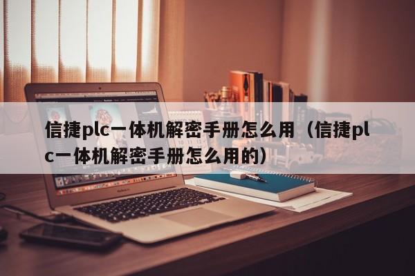信捷plc一体机解密手册怎么用（信捷plc一体机解密手册怎么用的）-第1张图片-晋江速捷自动化科技有限公司