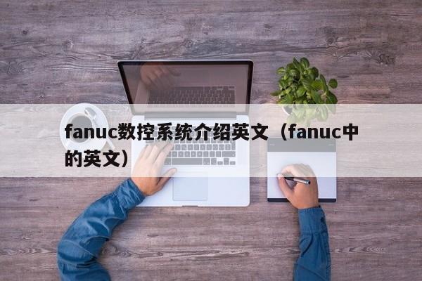 fanuc数控系统介绍英文（fanuc中的英文）-第1张图片-晋江速捷自动化科技有限公司