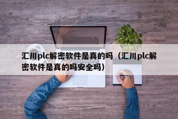 汇川plc解密软件是真的吗（汇川plc解密软件是真的吗安全吗）-第1张图片-晋江速捷自动化科技有限公司