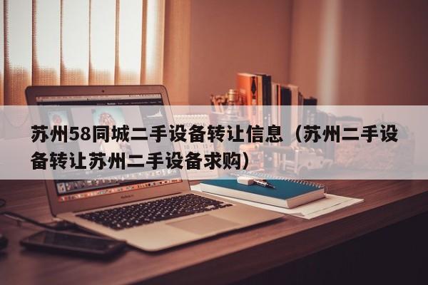 苏州58同城二手设备转让信息（苏州二手设备转让苏州二手设备求购）-第1张图片-晋江速捷自动化科技有限公司