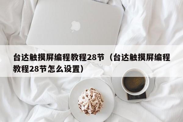 台达触摸屏编程教程28节（台达触摸屏编程教程28节怎么设置）-第1张图片-晋江速捷自动化科技有限公司