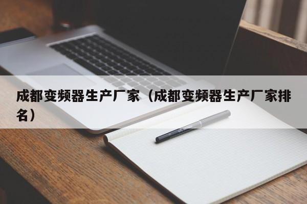 成都变频器生产厂家（成都变频器生产厂家排名）-第1张图片-晋江速捷自动化科技有限公司