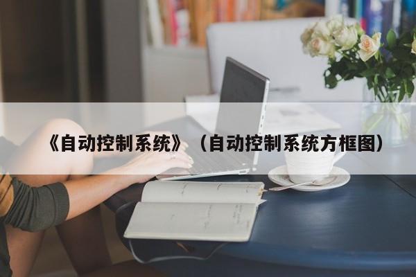 《自动控制系统》（自动控制系统方框图）-第1张图片-晋江速捷自动化科技有限公司