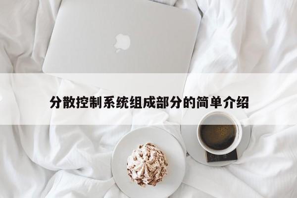 分散控制系统组成部分的简单介绍-第1张图片-晋江速捷自动化科技有限公司