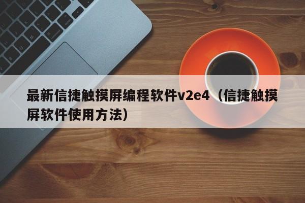 最新信捷触摸屏编程软件v2e4（信捷触摸屏软件使用方法）-第1张图片-晋江速捷自动化科技有限公司