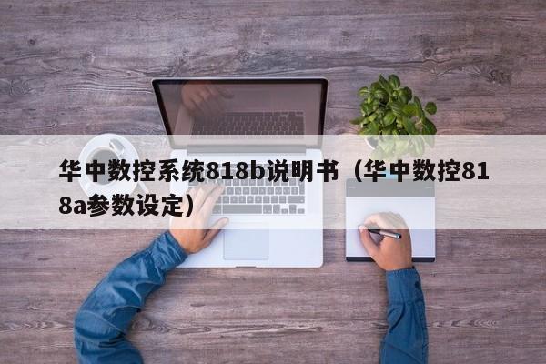 华中数控系统818b说明书（华中数控818a参数设定）-第1张图片-晋江速捷自动化科技有限公司