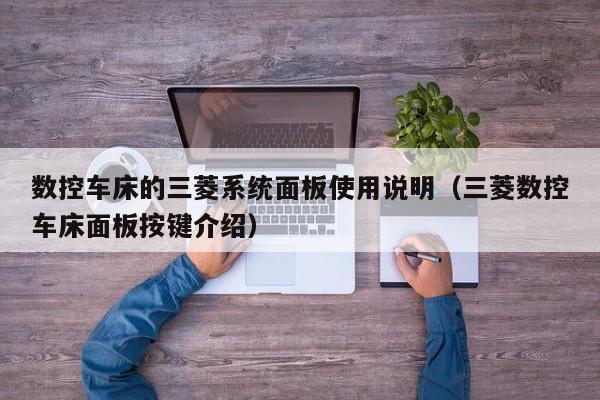 数控车床的三菱系统面板使用说明（三菱数控车床面板按键介绍）-第1张图片-晋江速捷自动化科技有限公司