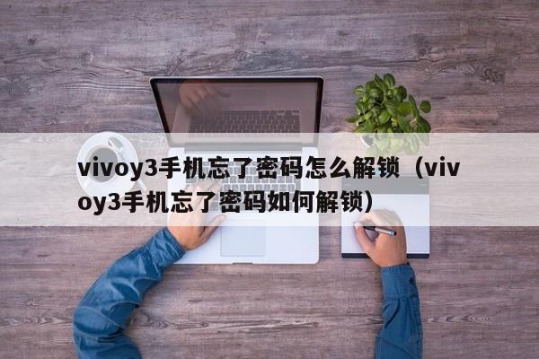 vivoy3手机忘了密码怎么解锁（vivoy3手机忘了密码如何解锁）-第1张图片-晋江速捷自动化科技有限公司