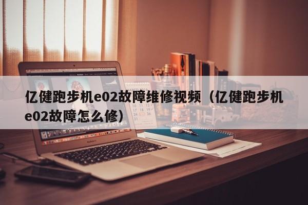 亿健跑步机e02故障维修视频（亿健跑步机e02故障怎么修）-第1张图片-晋江速捷自动化科技有限公司
