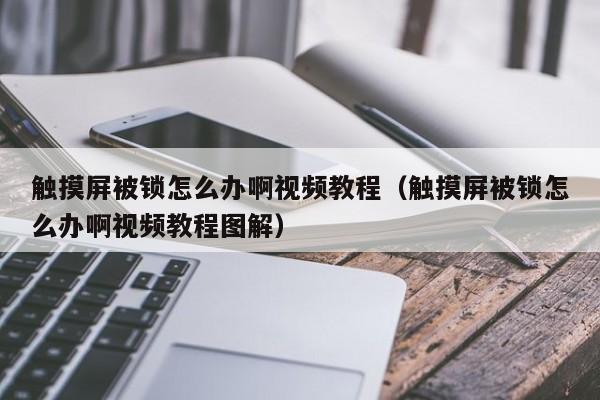 触摸屏被锁怎么办啊视频教程（触摸屏被锁怎么办啊视频教程图解）-第1张图片-晋江速捷自动化科技有限公司