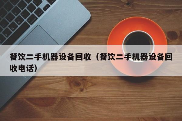 餐饮二手机器设备回收（餐饮二手机器设备回收电话）-第1张图片-晋江速捷自动化科技有限公司
