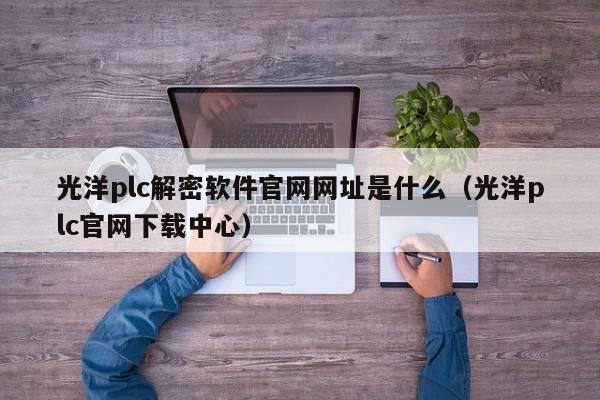 光洋plc解密软件官网网址是什么（光洋plc官网下载中心）-第1张图片-晋江速捷自动化科技有限公司