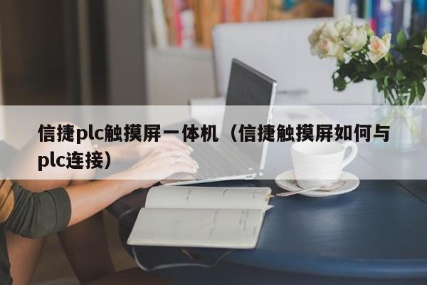 信捷plc触摸屏一体机（信捷触摸屏如何与plc连接）-第1张图片-晋江速捷自动化科技有限公司