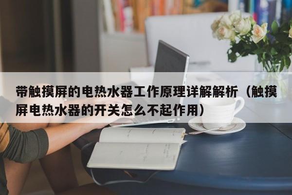 带触摸屏的电热水器工作原理详解解析（触摸屏电热水器的开关怎么不起作用）-第1张图片-晋江速捷自动化科技有限公司
