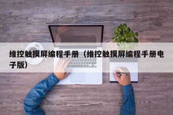 维控触摸屏编程手册（维控触摸屏编程手册电子版）-第1张图片-晋江速捷自动化科技有限公司