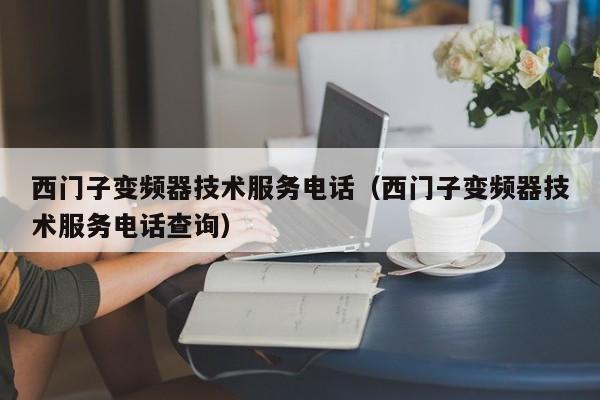 西门子变频器技术服务电话（西门子变频器技术服务电话查询）-第1张图片-晋江速捷自动化科技有限公司
