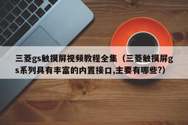 三菱gs触摸屏视频教程全集（三菱触摸屏gs系列具有丰富的内置接口,主要有哪些?）-第1张图片-晋江速捷自动化科技有限公司