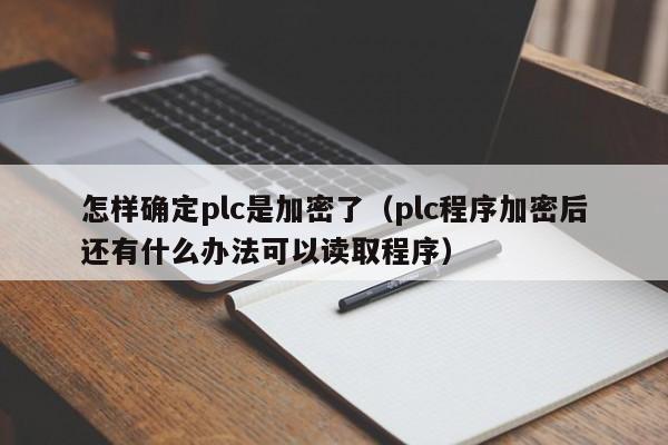 怎样确定plc是加密了（plc程序加密后还有什么办法可以读取程序）-第1张图片-晋江速捷自动化科技有限公司