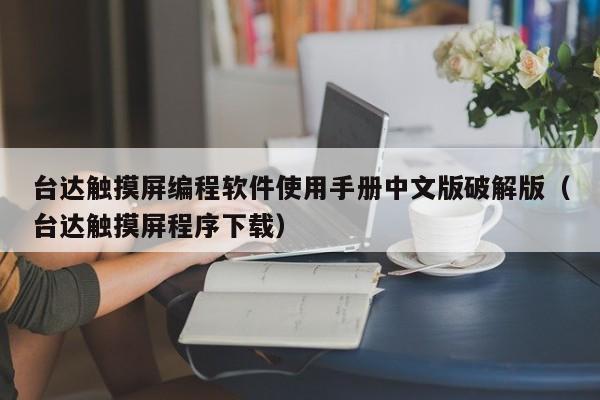 台达触摸屏编程软件使用手册中文版破解版（台达触摸屏程序下载）-第1张图片-晋江速捷自动化科技有限公司