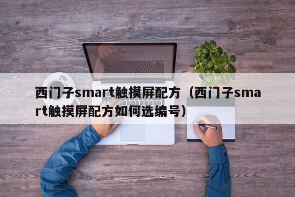 西门子smart触摸屏配方（西门子smart触摸屏配方如何选编号）-第1张图片-晋江速捷自动化科技有限公司
