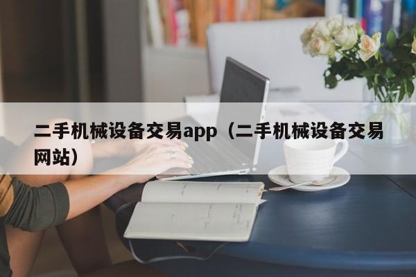 二手机械设备交易app（二手机械设备交易网站）-第1张图片-晋江速捷自动化科技有限公司