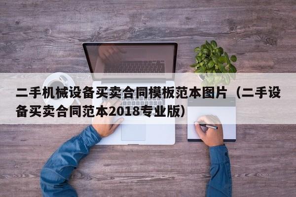 二手机械设备买卖合同模板范本图片（二手设备买卖合同范本2018专业版）-第1张图片-晋江速捷自动化科技有限公司