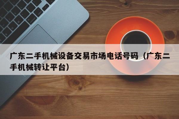 广东二手机械设备交易市场电话号码（广东二手机械转让平台）-第1张图片-晋江速捷自动化科技有限公司
