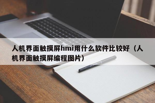 人机界面触摸屏hmi用什么软件比较好（人机界面触摸屏编程图片）-第1张图片-晋江速捷自动化科技有限公司
