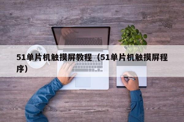 51单片机触摸屏教程（51单片机触摸屏程序）-第1张图片-晋江速捷自动化科技有限公司