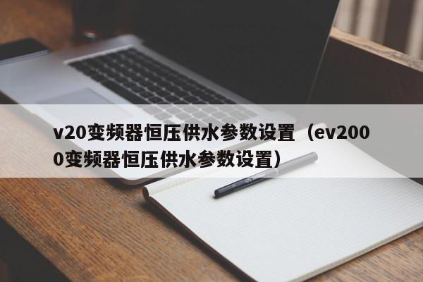 v20变频器恒压供水参数设置（ev2000变频器恒压供水参数设置）-第1张图片-晋江速捷自动化科技有限公司