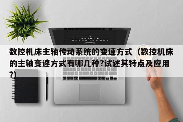 数控机床主轴传动系统的变速方式（数控机床的主轴变速方式有哪几种?试述其特点及应用?）-第1张图片-晋江速捷自动化科技有限公司