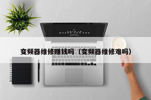 变频器维修赚钱吗（变频器维修难吗）-第1张图片-晋江速捷自动化科技有限公司