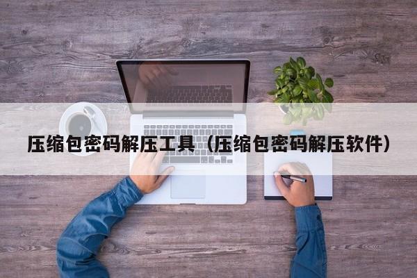 压缩包密码解压工具（压缩包密码解压软件）-第1张图片-晋江速捷自动化科技有限公司