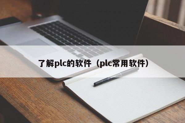 了解plc的软件（plc常用软件）-第1张图片-晋江速捷自动化科技有限公司