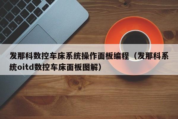 发那科数控车床系统操作面板编程（发那科系统oitd数控车床面板图解）-第1张图片-晋江速捷自动化科技有限公司