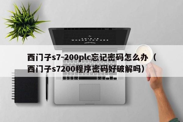 西门子s7-200plc忘记密码怎么办（西门子s7200程序密码好破解吗）-第1张图片-晋江速捷自动化科技有限公司