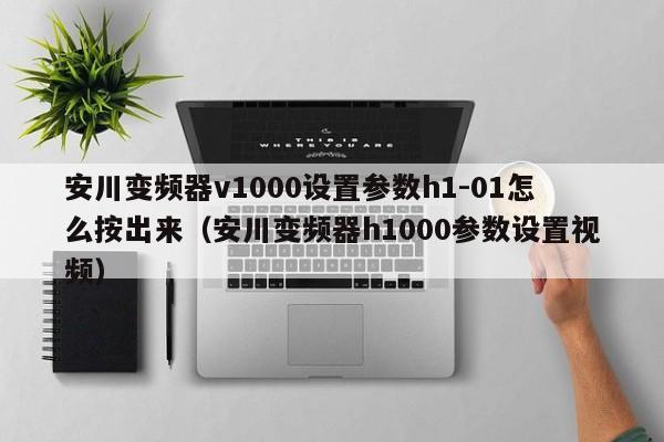 安川变频器v1000设置参数h1-01怎么按出来（安川变频器h1000参数设置视频）-第1张图片-晋江速捷自动化科技有限公司