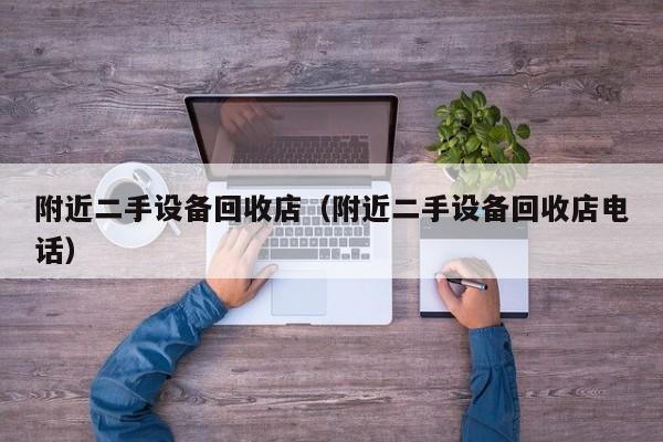 附近二手设备回收店（附近二手设备回收店电话）-第1张图片-晋江速捷自动化科技有限公司
