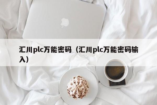 汇川plc万能密码（汇川plc万能密码输入）-第1张图片-晋江速捷自动化科技有限公司