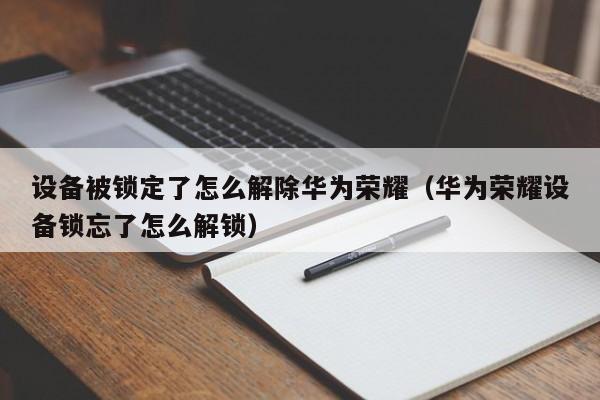 设备被锁定了怎么解除华为荣耀（华为荣耀设备锁忘了怎么解锁）-第1张图片-晋江速捷自动化科技有限公司