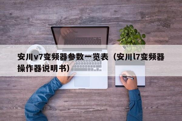 安川v7变频器参数一览表（安川l7变频器操作器说明书）-第1张图片-晋江速捷自动化科技有限公司