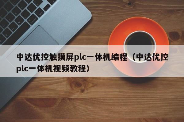 中达优控触摸屏plc一体机编程（中达优控plc一体机视频教程）-第1张图片-晋江速捷自动化科技有限公司