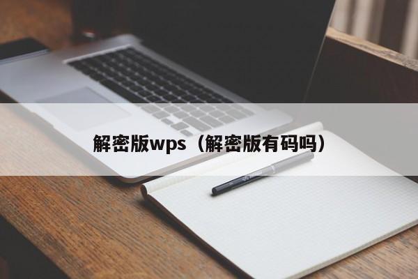 解密版wps（解密版有码吗）-第1张图片-晋江速捷自动化科技有限公司