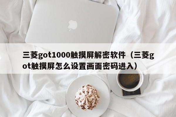 三菱got1000触摸屏解密软件（三菱got触摸屏怎么设置画面密码进入）-第1张图片-晋江速捷自动化科技有限公司