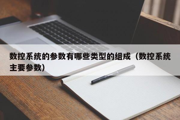 数控系统的参数有哪些类型的组成（数控系统主要参数）-第1张图片-晋江速捷自动化科技有限公司