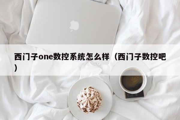 西门子one数控系统怎么样（西门子数控吧）-第1张图片-晋江速捷自动化科技有限公司