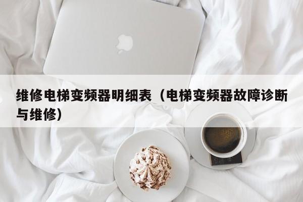 维修电梯变频器明细表（电梯变频器故障诊断与维修）-第1张图片-晋江速捷自动化科技有限公司